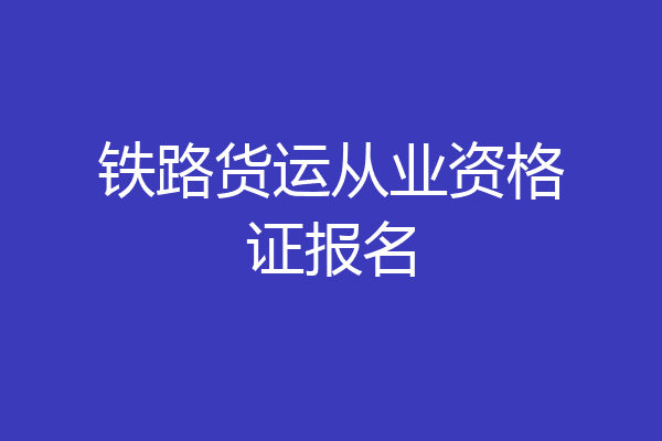 铁路货运从业资格证报名