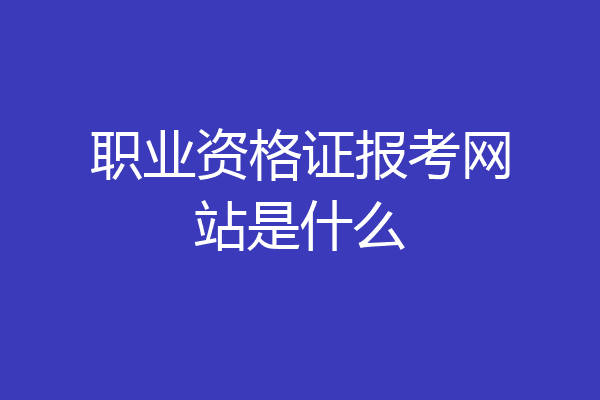 职业资格证报考网站是什么