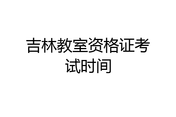 吉林教室资格证考试时间