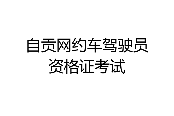 自贡网约车驾驶员资格证考试