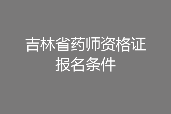 吉林省药师资格证报名条件