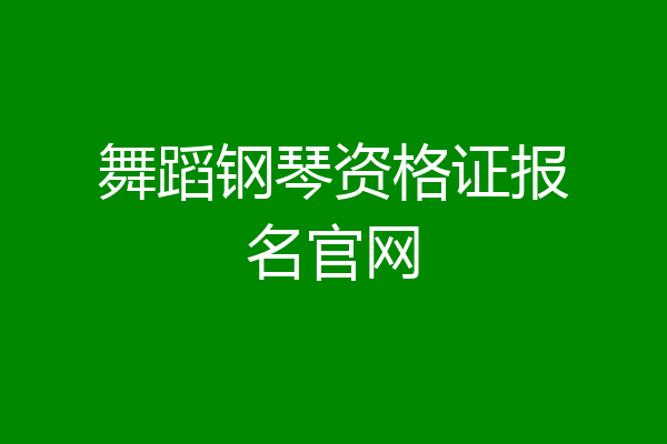 舞蹈钢琴资格证报名官网