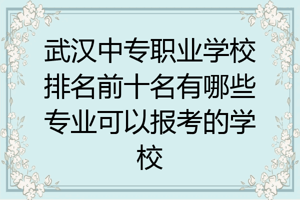 武汉中专职业学校排名前十名有哪些专业可以报考的学校