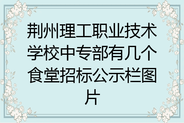 荆州理工职业技术学校中专部有几个食堂招标公示栏图片