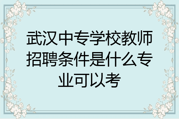 武汉中专学校教师招聘条件是什么专业可以考