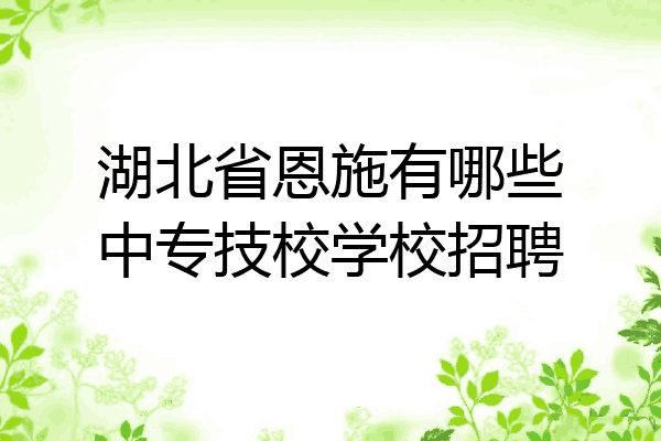 湖北省恩施有哪些中专技校学校招聘