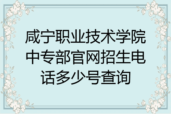 咸宁职业技术学院中专部官网招生电话多少号查询