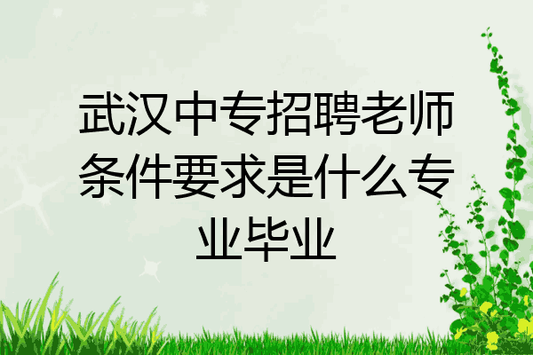 武汉中专招聘老师条件要求是什么专业毕业