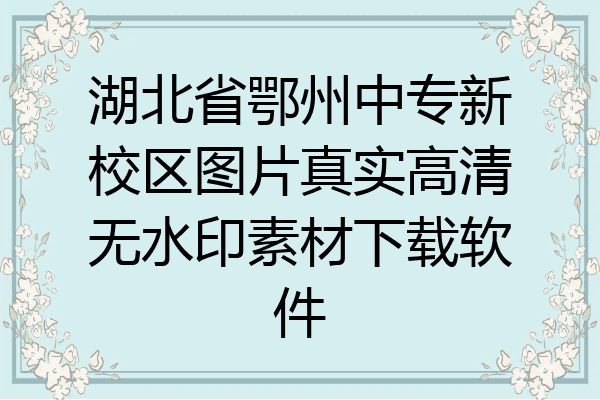 湖北省鄂州中专新校区图片真实高清无水印素材下载软件