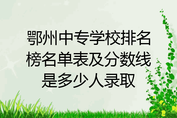 鄂州中专学校排名榜名单表及分数线是多少人录取