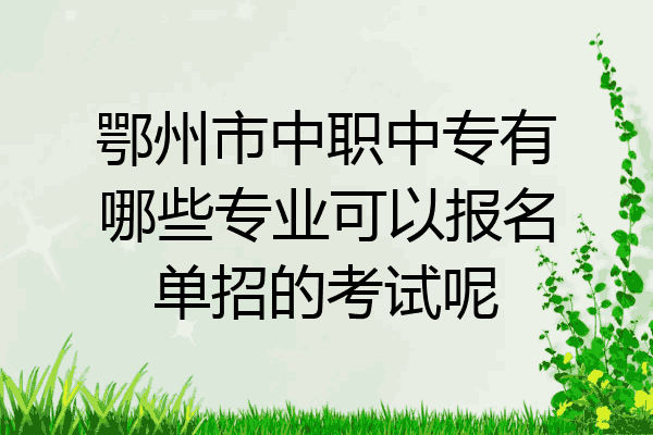 鄂州市中职中专有哪些专业可以报名单招的考试呢