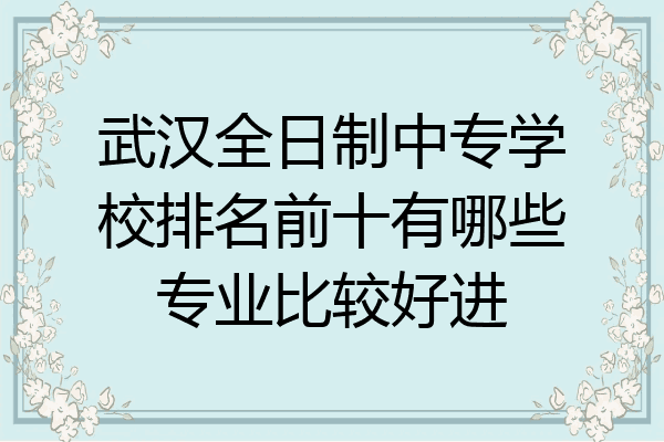 武汉全日制中专学校排名前十有哪些专业比较好进