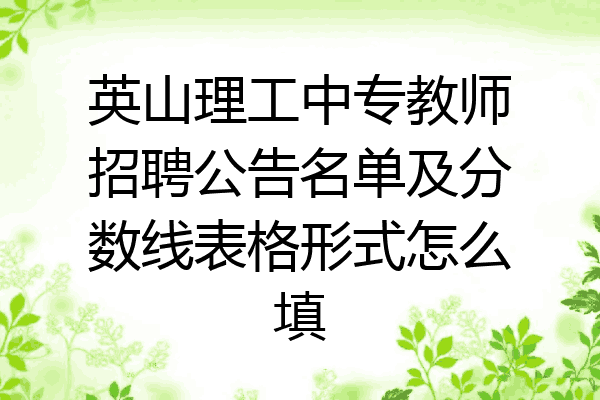 英山理工中专教师招聘公告名单及分数线表格形式怎么填