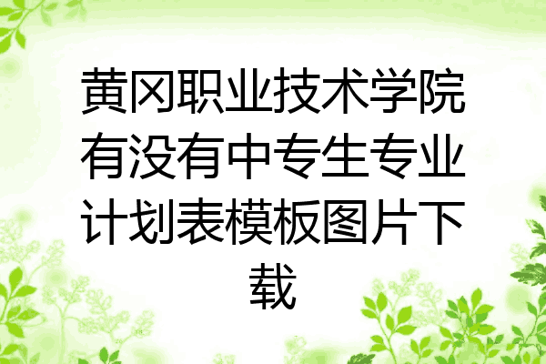 黄冈职业技术学院有没有中专生专业计划表模板图片下载