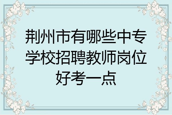 荆州市有哪些中专学校招聘教师岗位好考一点