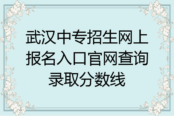 武汉中专招生网上报名入口官网查询录取分数线
