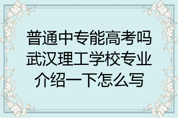 普通中专能高考吗武汉理工学校专业介绍一下怎么写