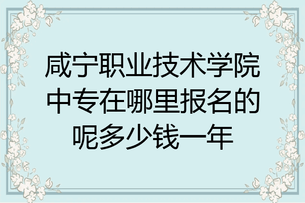 咸宁职业技术学院中专在哪里报名的呢多少钱一年