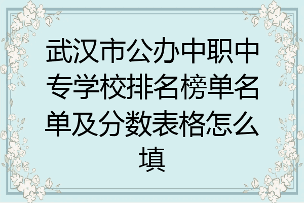 武汉市公办中职中专学校排名榜单名单及分数表格怎么填