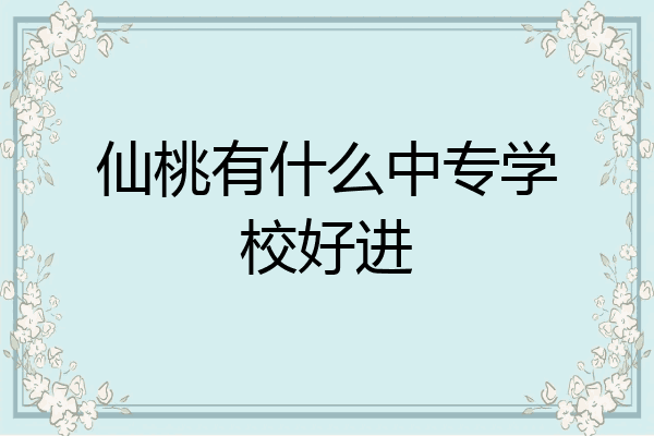 仙桃有什么中专学校好进
