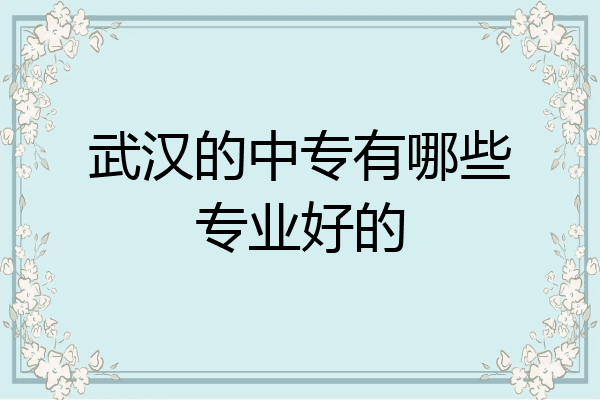 武汉的中专有哪些专业好的