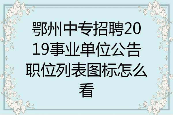 鄂州中专招聘2019事业单位公告职位列表图标怎么看