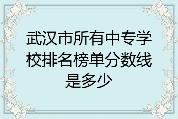 武汉市所有中专学校排名榜单分数线是多少