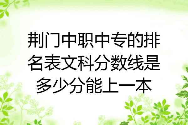 荆门中职中专的排名表文科分数线是多少分能上一本