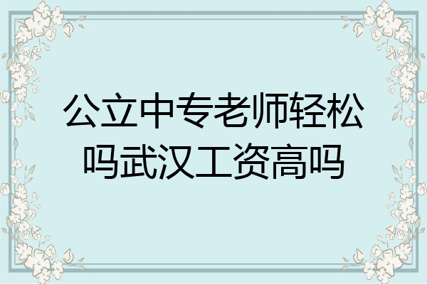 公立中专老师轻松吗武汉工资高吗