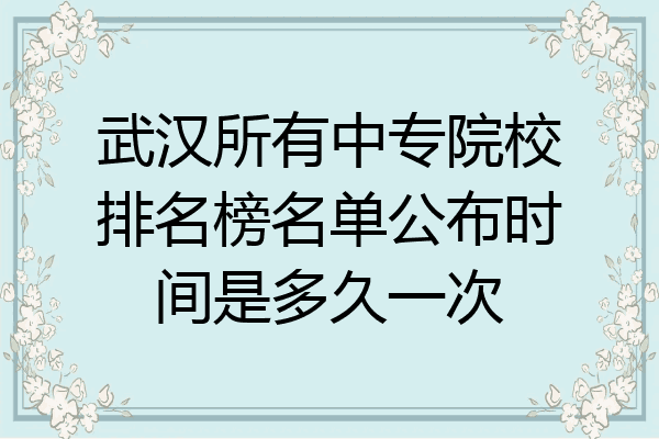 武汉所有中专院校排名榜名单公布时间是多久一次