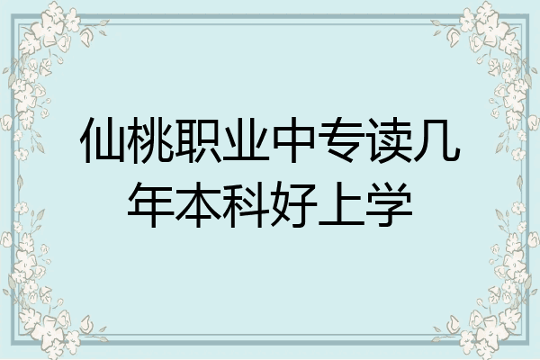 仙桃职业中专读几年本科好上学