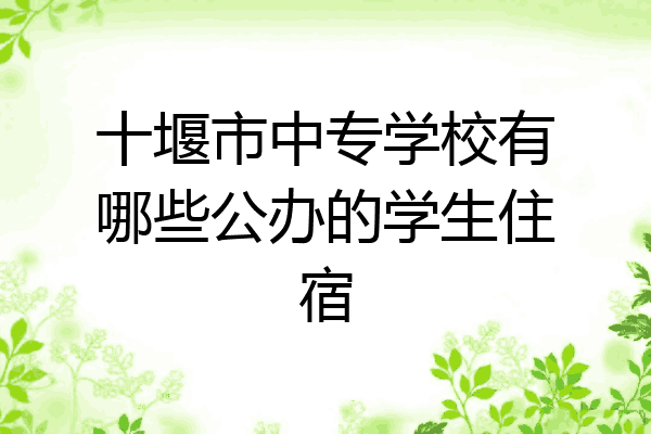 十堰市中专学校有哪些公办的学生住宿