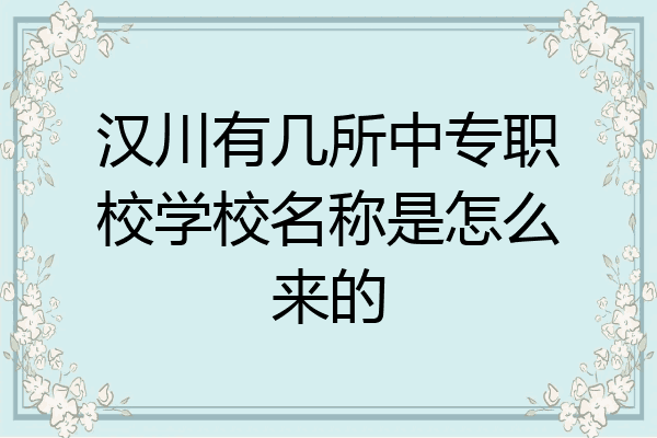 汉川有几所中专职校学校名称是怎么来的