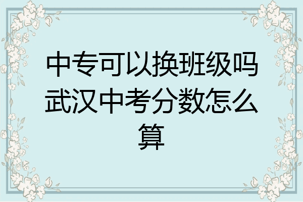 中专可以换班级吗武汉中考分数怎么算