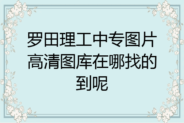罗田理工中专图片高清图库在哪找的到呢