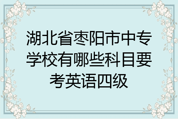 湖北省枣阳市中专学校有哪些科目要考英语四级