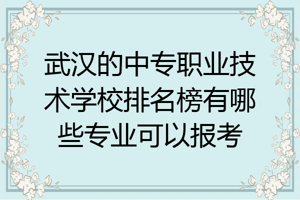 武汉的中专职业技术学校排名榜有哪些专业可以报考