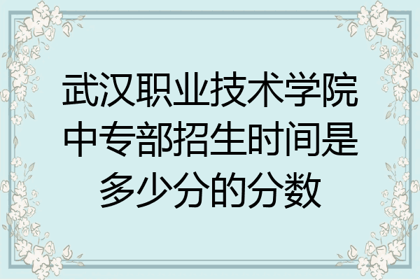 武汉职业技术学院中专部招生时间是多少分的分数