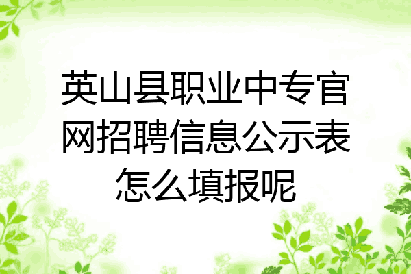 英山县职业中专官网招聘信息公示表怎么填报呢