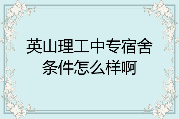 英山理工中专宿舍条件怎么样啊