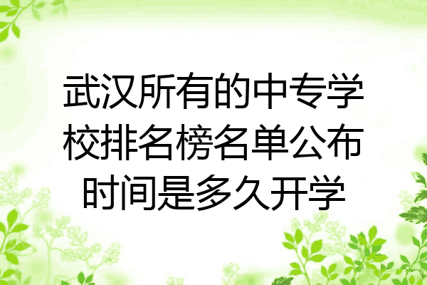 武汉所有的中专学校排名榜名单公布时间是多久开学