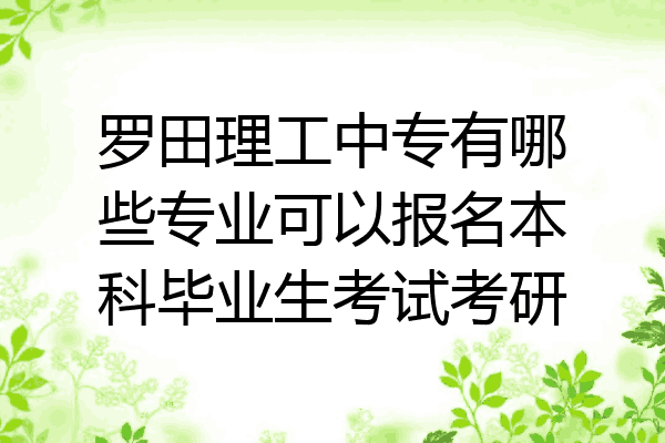 罗田理工中专有哪些专业可以报名本科毕业生考试考研