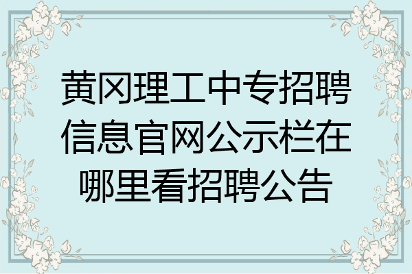 黄冈理工中专招聘信息官网公示栏在哪里看招聘公告