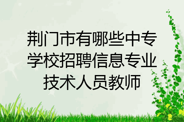 荆门市有哪些中专学校招聘信息专业技术人员教师