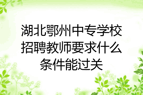 湖北鄂州中专学校招聘教师要求什么条件能过关