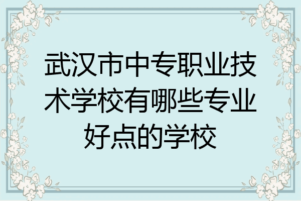 武汉市中专职业技术学校有哪些专业好点的学校