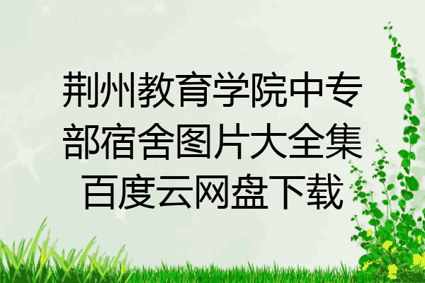 荆州教育学院中专部宿舍图片大全集百度云网盘下载