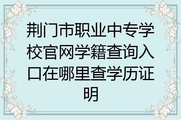 荆门市职业中专学校官网学籍查询入口在哪里查学历证明