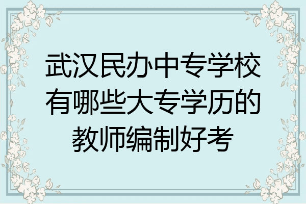 武汉民办中专学校有哪些大专学历的教师编制好考