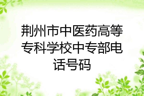 荆州市中医药高等专科学校中专部电话号码